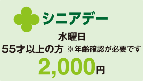 シニアデー 55歳以上の方 水曜日 2000円 ※年齢確認が必要です。